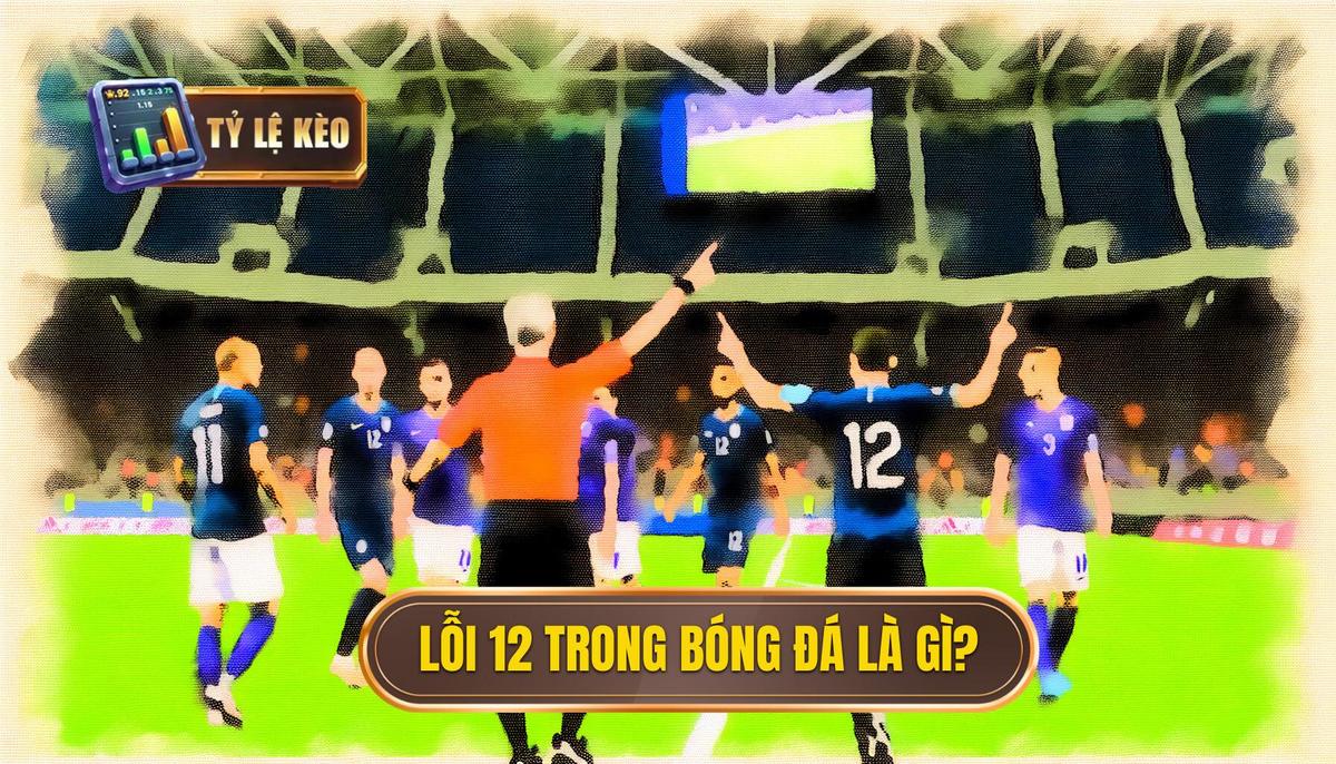 Lỗi 12 trong bóng đá là gì? Giải thích chi tiết từ A-Z 1 Khái niệm cơ bản_ Lỗi 12 trong bóng đá là gì_