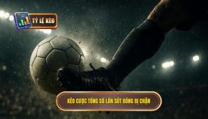 Kèo cược tổng số lần sút bóng bị chặn